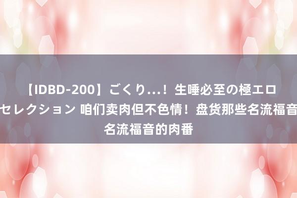 【IDBD-200】ごくり…！生唾必至の極エロボディセレクション 咱们卖肉但不色情！盘货那些名流福音的肉番