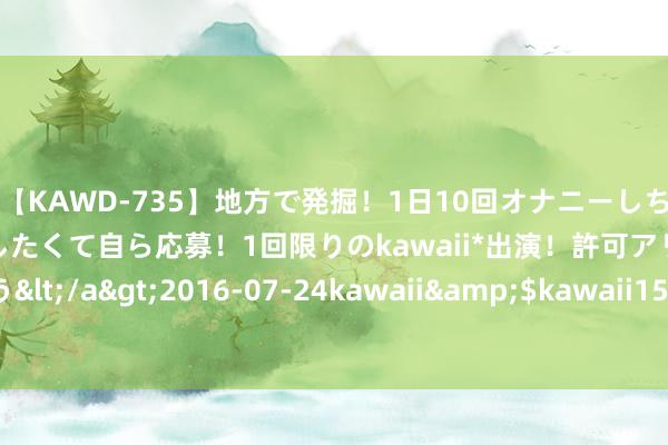 【KAWD-735】地方で発掘！1日10回オナニーしちゃう絶倫少女がセックスしたくて自ら応募！1回限りのkawaii*出演！許可アリAV発売 佐々木ゆう</a>2016-07-24kawaii&$kawaii151分钟 怎么作念爱才惬意，性交姿势有哪些？