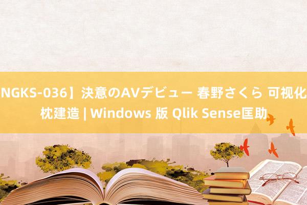 【NGKS-036】決意のAVデビュー 春野さくら 可视化热枕建造 | Windows 版 Qlik Sense匡助