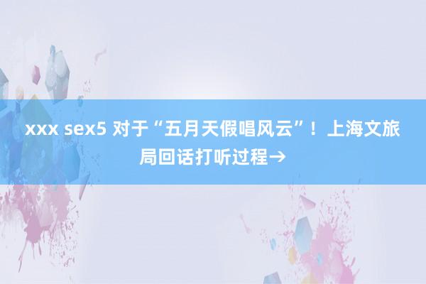 xxx sex5 对于“五月天假唱风云”！上海文旅局回话打听过程→