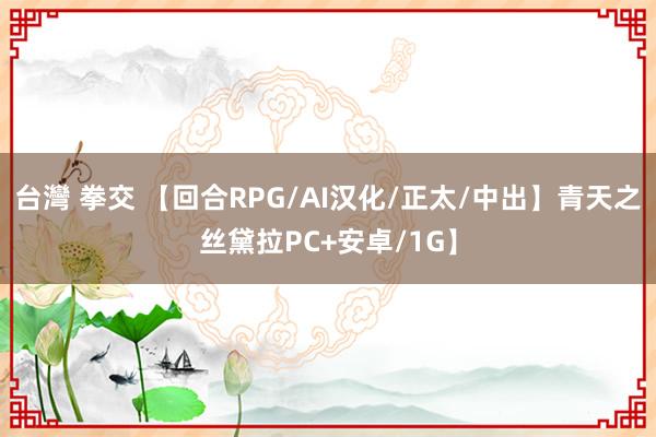 台灣 拳交 【回合RPG/AI汉化/正太/中出】青天之丝黛拉PC+安卓/1G】