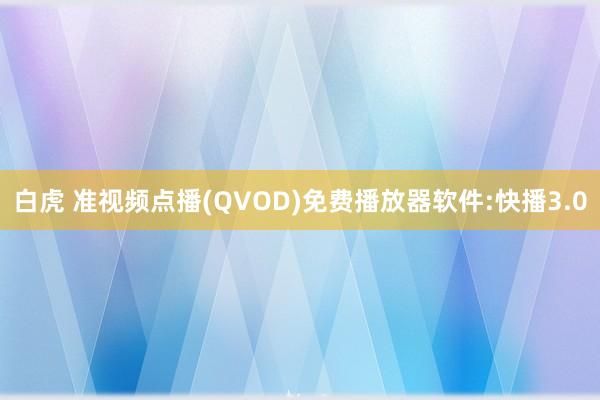 白虎 准视频点播(QVOD)免费播放器软件:快播3.0